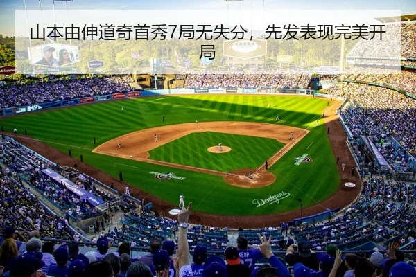 山本由伸道奇首秀7局无失分，先发表现完美开局