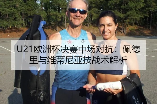 U21欧洲杯决赛中场对抗：佩德里与维蒂尼亚技战术解析