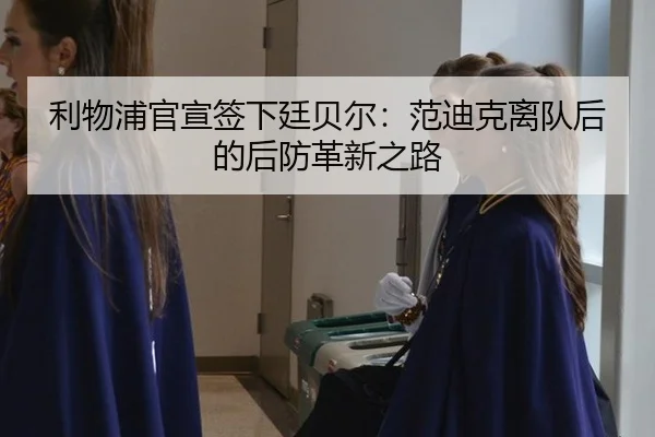 利物浦官宣签下廷贝尔：范迪克离队后的后防革新之路