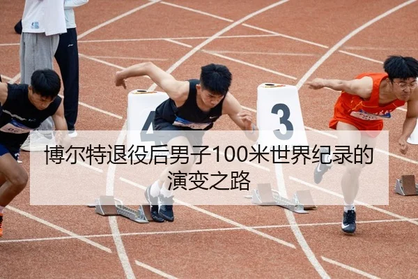 博尔特退役后男子100米世界纪录的演变之路