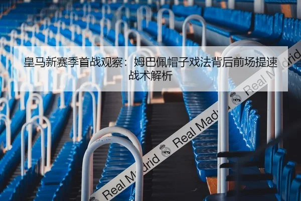 皇马新赛季首战观察：姆巴佩帽子戏法背后前场提速战术解析