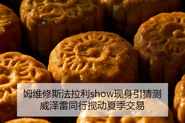 姆维修斯法拉利show现身引猜测 威泽雷同行搅动夏季交易